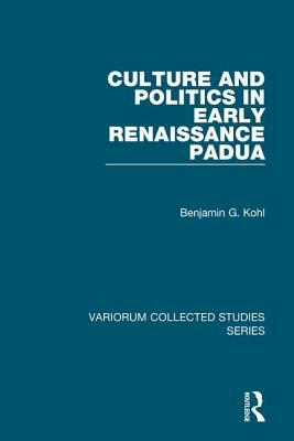 Culture and Politics in Early Renaissance Padua by Benjamin G. Kohl