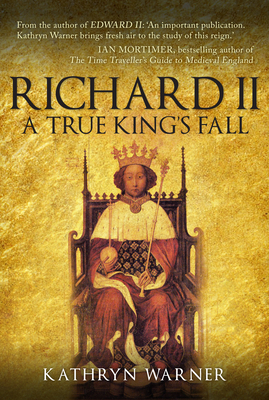 Richard II: A True King's Fall by Kathryn Warner