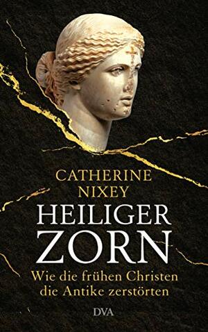 Heiliger Zorn: Wie die frühen Christen die Antike zerstörten by Catherine Nixey