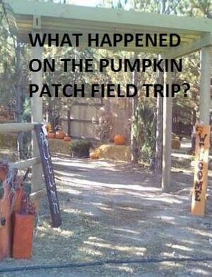What Happened on the Pumpkin Patch Field Trip? by Teya Peck