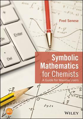 Symbolic Mathematics for Chemists: A Guide for Maxima Users by Fred Senese