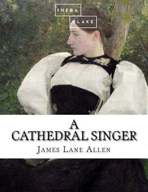 A Cathedral Singer by James Lane Allen, Sheba Blake