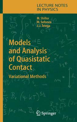 Models and Analysis of Quasistatic Contact: Variational Methods by Mircea Sofonea, Jozef Joachim Telega, Meir Shillor