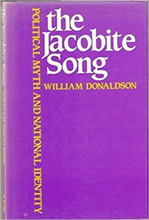 The Jacobite Song: Political Myth and National Identity by William Donaldson