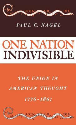 One Nation Indivisible: The Union in American Thought, 1776-1861 by Paul C. Nagel