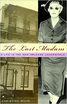 The Last Madam: A Life In The New Orleans Underworld by Christine Wiltz