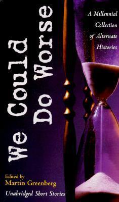 We Could Do Worse: A Millennial Collection of Alternate Histories by Harry Turtledove, Gregory Benford, Howard Waldrop, Mike Resnick, Robert Silverberg, Allen M. Steele, Martin H. Greenberg, Kristine Kathryn Rusch, Larry Niven, Brian M. Thomsen