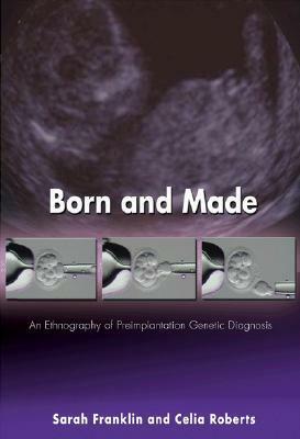 Born and Made: An Ethnography of Preimplantation Genetic Diagnosis by Sarah Franklin, Celia Roberts