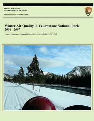 Winter Air Quality in Yellowstone National Park 2006 - 2007 by John D. Ray Ph. D., U. S. Department National Park Service