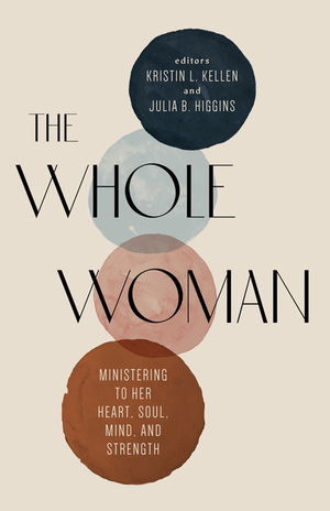 The Whole Woman: Ministering to Her Heart, Soul, Mind, and Strength by Julia B. Higgins, Kristin L. Kellen