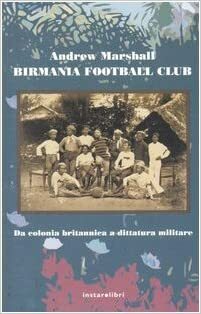 Birmania Football Club: Da colonia britannica a dittatura militare by Andrew Marshall