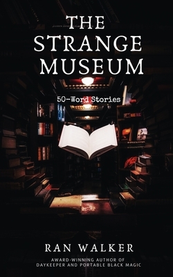 The Strange Museum: 50-Word Stories by Ran Walker