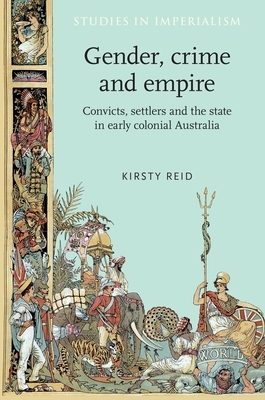 Gender, Crime and Empire: Convicts, Settlers and the State in Early Colonial Australia by Kirsty Reid