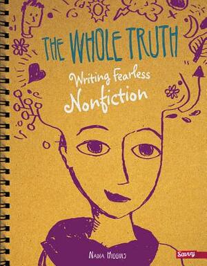 The Whole Truth: Writing Fearless Nonfiction by Nadia Higgins