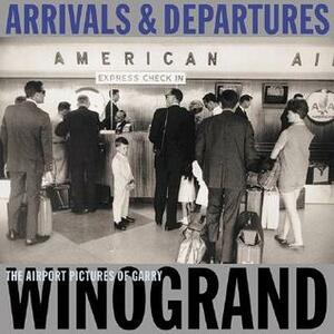 Arrivals & Departures: The Airport Pictures of Garry Winogrand by Alex Harris, Garry Winogrand