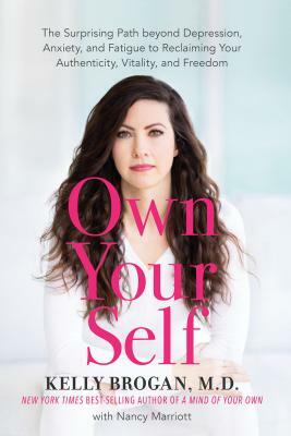 Own Your Self: The Surprising Path Beyond Depression, Anxiety, and Fatigue to Reclaiming Your Authenticity, Vitality, and Freedom by Kelly Brogan