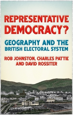 Representative Democracy?: Geography and the British Electoral System by David Rossiter, Charles Pattie, Ron Johnston