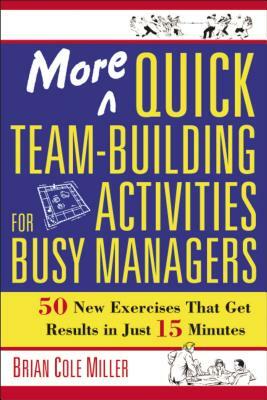 More Quick Team-Building Activities for Busy Managers: 50 New Exercises That Get Results in Just 15 Minutes by Brian Miller
