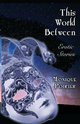 This World Between: Erotic Stories by Monique Poirier