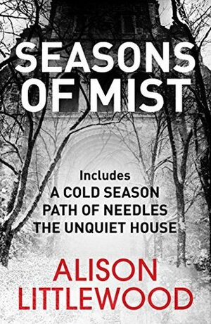 Seasons of Mist: An omnibus including A Cold Season, Path of Needles and The Unquiet House by Alison Littlewood