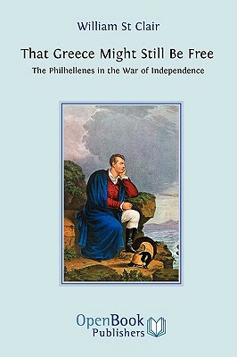 That Greece Might Still be Free: The Philhellenes in the War of Independence by William St Clair