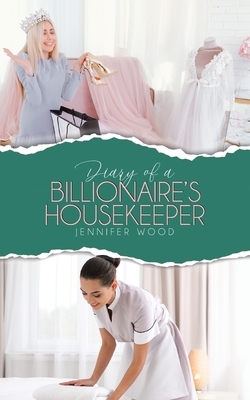 Diary of a Billionaire's Housekeeper by Jennifer Wood