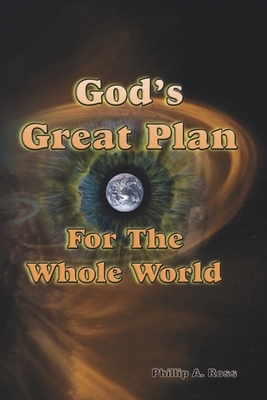 God's Great Plan For The Whole World: The Biblical Story of Creation and Redemption by Phillip A. Ross