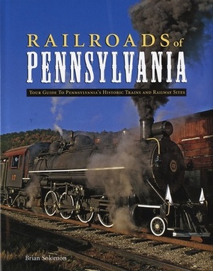 Railroads of Pennsylvania: Your Guide To Pennsylvania's Historic Trains and Railway Sites by Brian Solomon, John Gruber