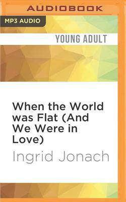 When the World Was Flat (and We Were in Love) by Ingrid Jonach