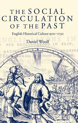 The Social Circulation of the Past: English Historical Culture 1500-1730 by Daniel Woolf
