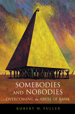 Somebodies and Nobodies: Overcoming the Abuse of Rank by Robert W. Fuller