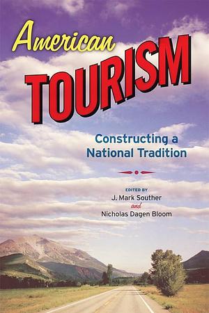 American Tourism: Constructing a National Tradition by Nicholas Dagen Bloom, Jonathan Mark Souther