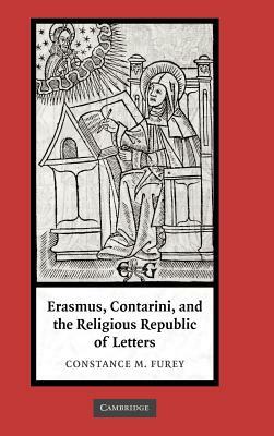 Erasmus, Contarini, and the Religious Republic of Letters by Constance M. Furey