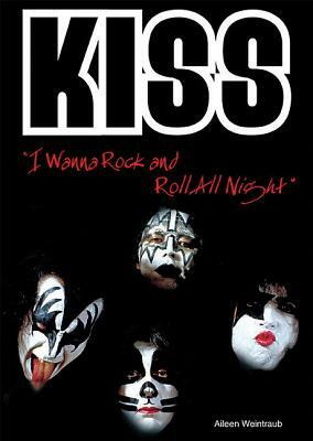 Kiss: I Wanna Rock and Roll All Night by Aileen Weintraub