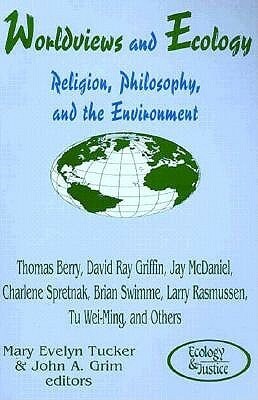 Worldviews and Ecology: Religion, Philosophy, and the Environment by Mary Evelyn Tucker, John A. Grim
