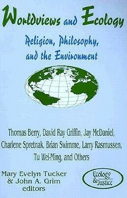 Worldviews and Ecology: Religion, Philosophy, and the Environment by John A. Grim, Mary Evelyn Tucker