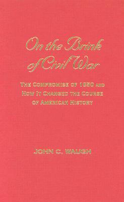 On the Brink of Civil War: The Compromise of 1850 and How It Changed the Course of American History by John C. Waugh