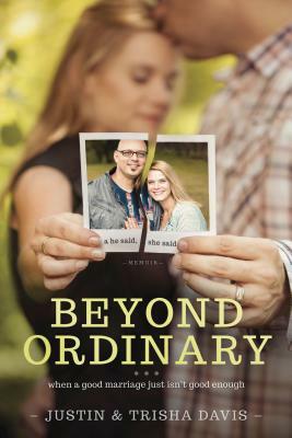 Beyond Ordinary: When a Good Marriage Just Isn't Good Enough by Trisha Davis, Justin Davis