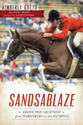 Sandsablaze: Grand Prix Greatness from Harrisburg to the Olympics by Kimberly Gatto