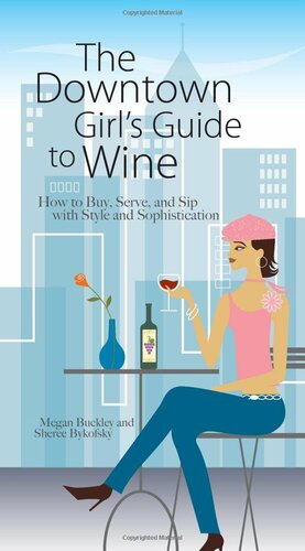 The Downtown Girl's Guide to Wine: How to Buy, Serve, and Sip with Style and Sophistication by Sheree Bykofsky, Megan Buckley