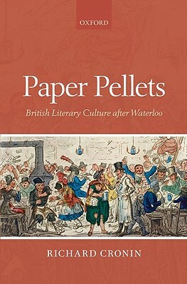 Paper Pellets: British Literary Culture After Waterloo by Richard Cronin