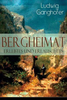 Bergheimat: Erlebtes und Erlauschtes by Ludwig Ganghofer