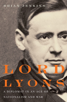 Lord Lyons: A Diplomat in an Age of Nationalism and War by Brian Jenkins