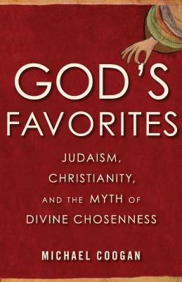 God's Favorites: Judaism, Christianity, and the Myth of Divine Chosenness by Michael Coogan