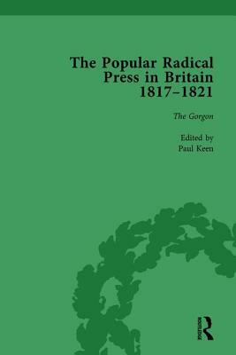 The Popular Radical Press in Britain, 1811-1821 Vol 3: A Reprint of Early Nineteenth-Century Radical Periodicals by Paul Keen, Kevin Gilmartin