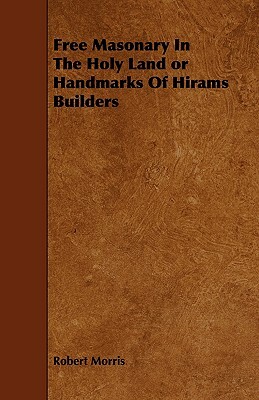 Free Masonary in the Holy Land or Handmarks of Hirams Builders by Robert Morris