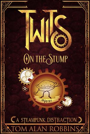 Twits on the Stump (A Steampunk Distraction) by Tom Alan Robbins