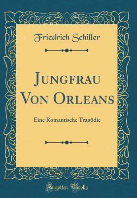 Jungfrau Von Orleans: Eine Romantische Trag�die (Classic Reprint) by Friedrich Schiller
