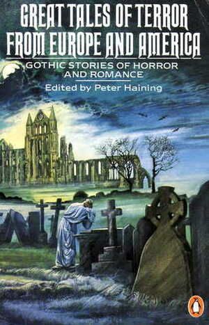 Great Tales of Terror from Europe and America: Gothic Stories of Horror and Romance 1765-1840 by Gottfried August Bürger, Friedrich de la Motte Fouqué, E.T.A. Hoffmann, Washington Irving, Peter Haining, Ludwig Tieck, Charles Hoffman, Charles Pigault-lebrun, Alois Wilhelm Schreiber, François Baculard D'Arnaud, Christiane Benedicte Eugenie Naubert, Professor von Kramer, Johann Karl August Musäus, Edgar Allan Poe, Johann August Apel, Friedrich Schiller, Sutherland Menzies, Charles Brockden Brown, Eugène Sue, Nathaniel Hawthorne, Karl Theodor Körner, Johann Wolfgang von Goethe