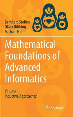 Mathematical Foundations of Advanced Informatics: Volume 1: Inductive Approaches by Michael Huth, Oliver Rüthing, Bernhard Steffen